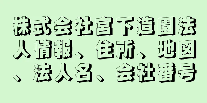 株式会社宮下造園法人情報、住所、地図、法人名、会社番号