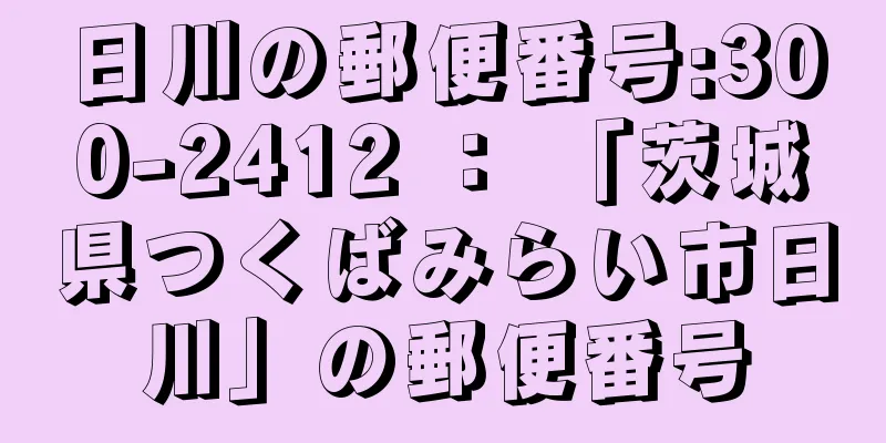 日川の郵便番号:300-2412 ： 「茨城県つくばみらい市日川」の郵便番号