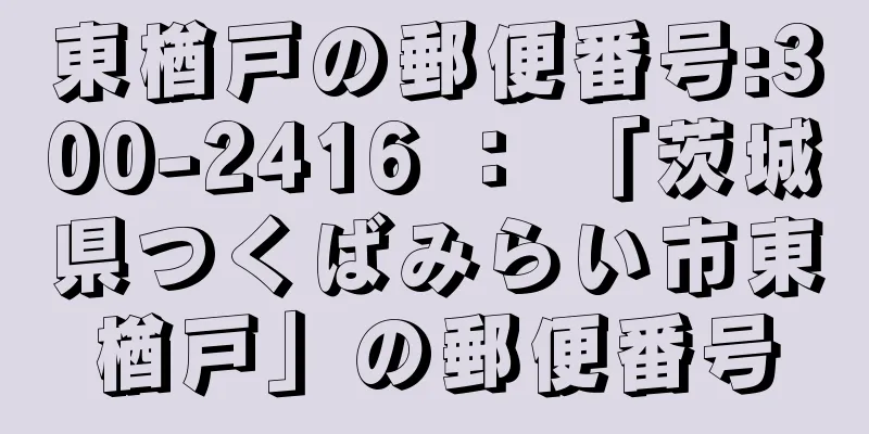 東楢戸の郵便番号:300-2416 ： 「茨城県つくばみらい市東楢戸」の郵便番号