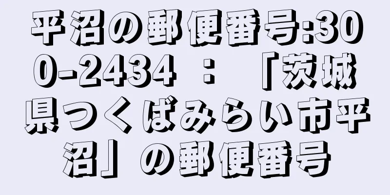 平沼の郵便番号:300-2434 ： 「茨城県つくばみらい市平沼」の郵便番号