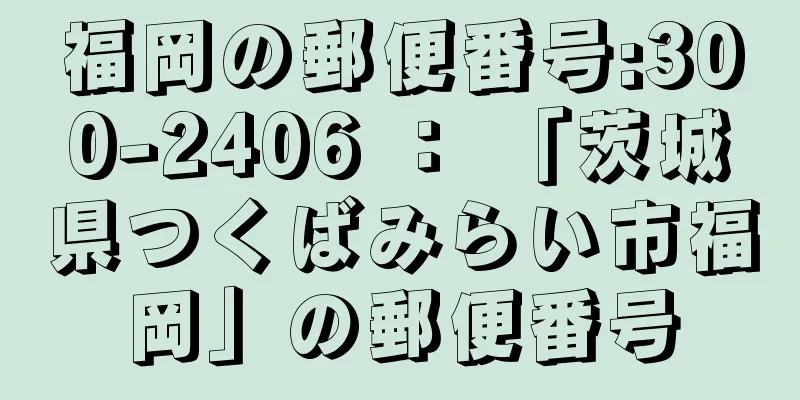 福岡の郵便番号:300-2406 ： 「茨城県つくばみらい市福岡」の郵便番号