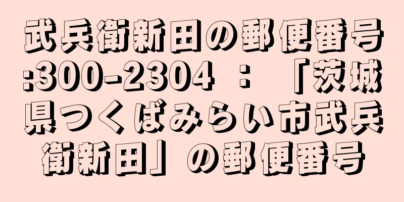 武兵衛新田の郵便番号:300-2304 ： 「茨城県つくばみらい市武兵衛新田」の郵便番号