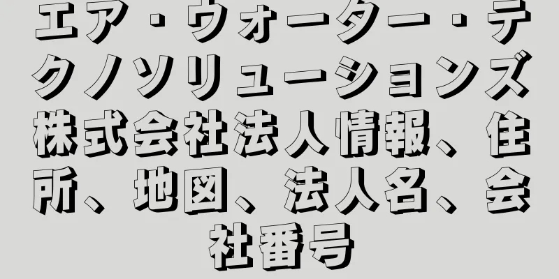 エア・ウォーター・テクノソリューションズ株式会社法人情報、住所、地図、法人名、会社番号