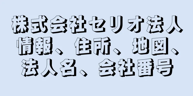 株式会社セリオ法人情報、住所、地図、法人名、会社番号