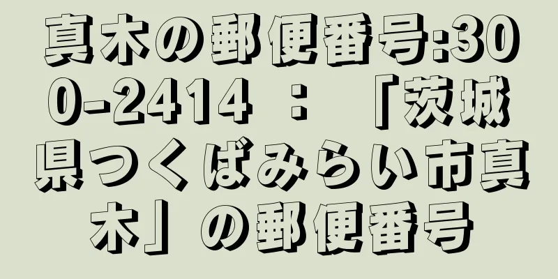 真木の郵便番号:300-2414 ： 「茨城県つくばみらい市真木」の郵便番号