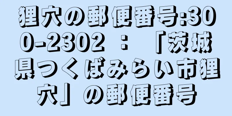 狸穴の郵便番号:300-2302 ： 「茨城県つくばみらい市狸穴」の郵便番号