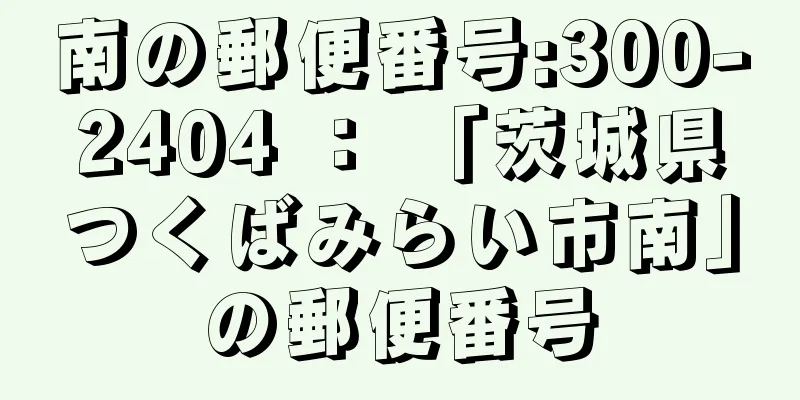 南の郵便番号:300-2404 ： 「茨城県つくばみらい市南」の郵便番号