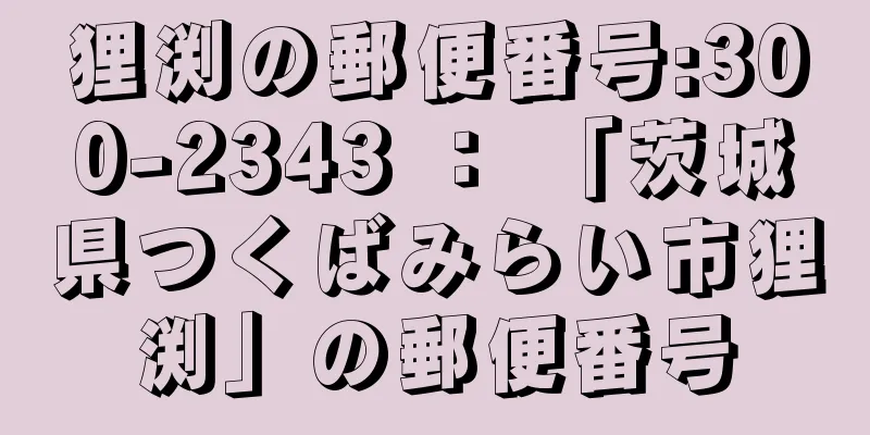 狸渕の郵便番号:300-2343 ： 「茨城県つくばみらい市狸渕」の郵便番号