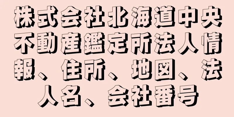 株式会社北海道中央不動産鑑定所法人情報、住所、地図、法人名、会社番号