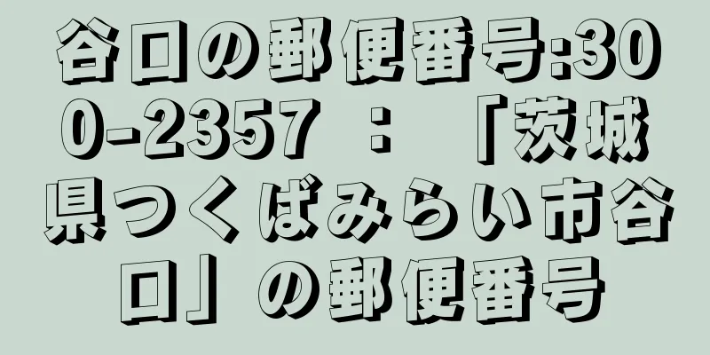 谷口の郵便番号:300-2357 ： 「茨城県つくばみらい市谷口」の郵便番号