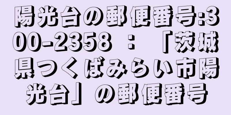 陽光台の郵便番号:300-2358 ： 「茨城県つくばみらい市陽光台」の郵便番号