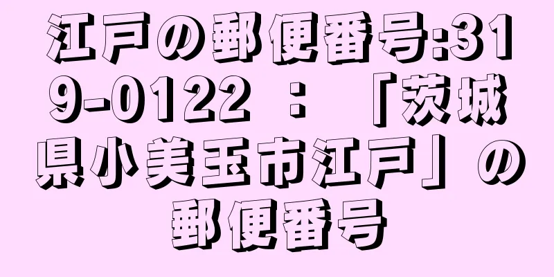 江戸の郵便番号:319-0122 ： 「茨城県小美玉市江戸」の郵便番号