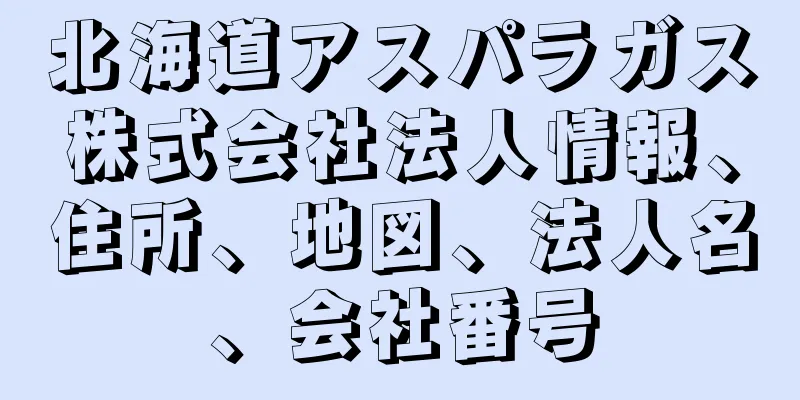 北海道アスパラガス株式会社法人情報、住所、地図、法人名、会社番号