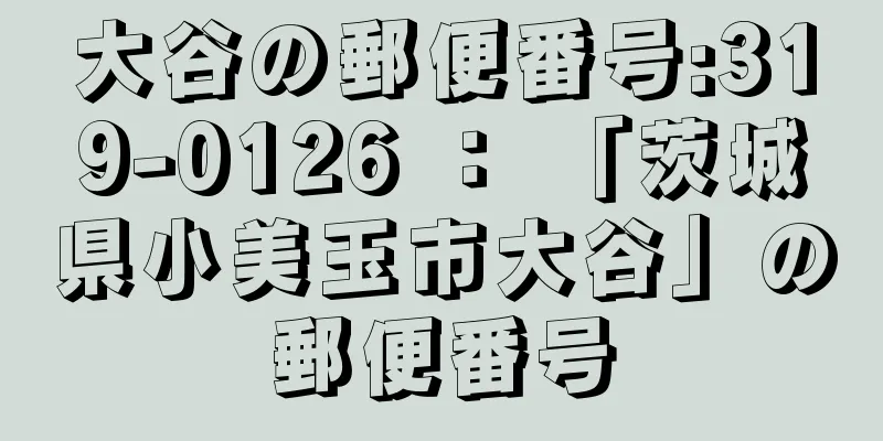 大谷の郵便番号:319-0126 ： 「茨城県小美玉市大谷」の郵便番号