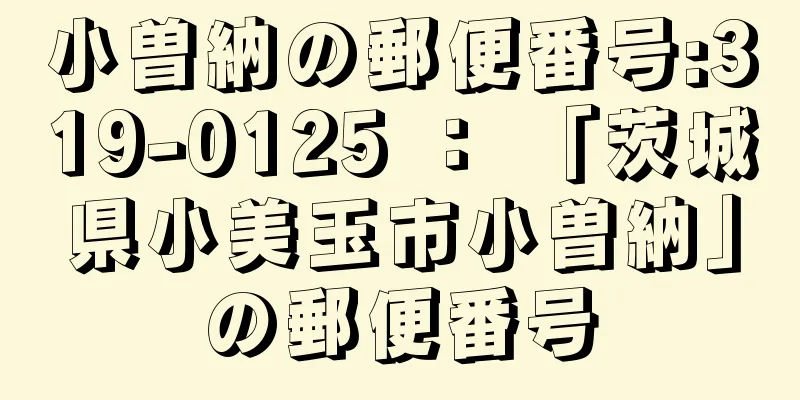 小曽納の郵便番号:319-0125 ： 「茨城県小美玉市小曽納」の郵便番号