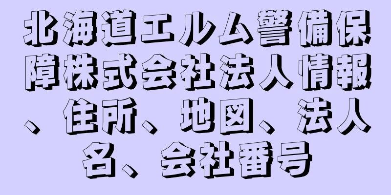 北海道エルム警備保障株式会社法人情報、住所、地図、法人名、会社番号