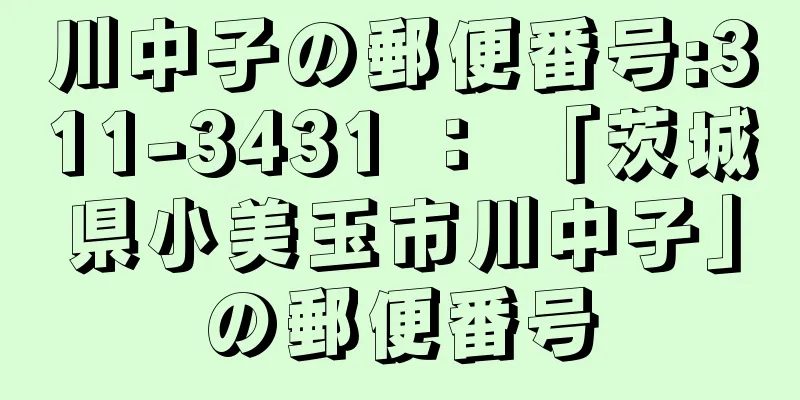 川中子の郵便番号:311-3431 ： 「茨城県小美玉市川中子」の郵便番号