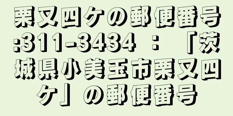 栗又四ケの郵便番号:311-3434 ： 「茨城県小美玉市栗又四ケ」の郵便番号