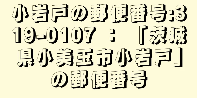 小岩戸の郵便番号:319-0107 ： 「茨城県小美玉市小岩戸」の郵便番号