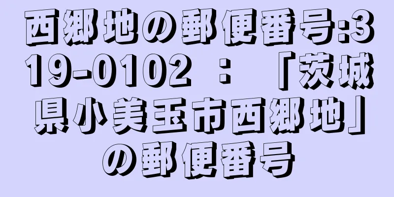 西郷地の郵便番号:319-0102 ： 「茨城県小美玉市西郷地」の郵便番号