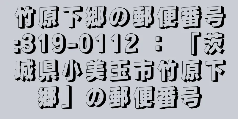 竹原下郷の郵便番号:319-0112 ： 「茨城県小美玉市竹原下郷」の郵便番号