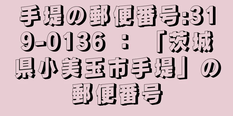 手堤の郵便番号:319-0136 ： 「茨城県小美玉市手堤」の郵便番号