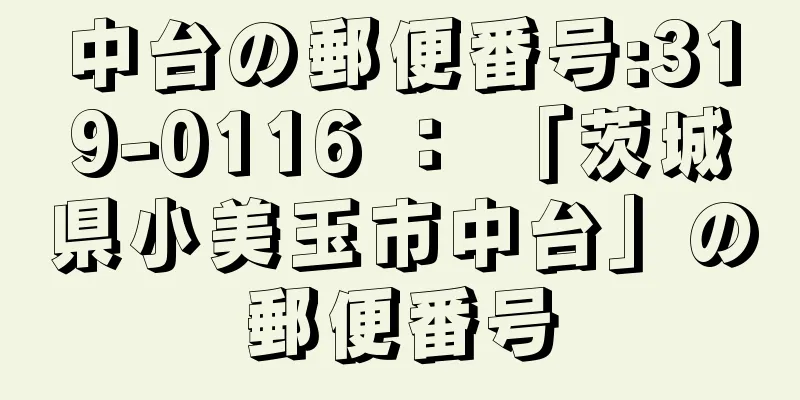 中台の郵便番号:319-0116 ： 「茨城県小美玉市中台」の郵便番号