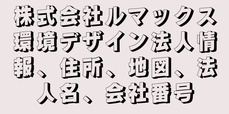 株式会社ルマックス環境デザイン法人情報、住所、地図、法人名、会社番号