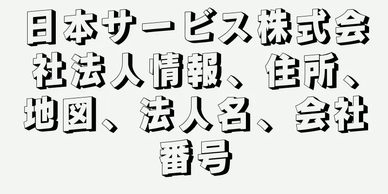 日本サービス株式会社法人情報、住所、地図、法人名、会社番号