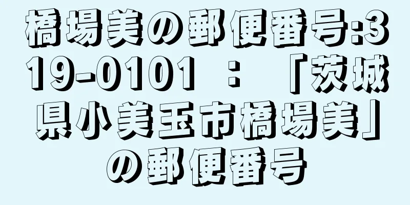 橋場美の郵便番号:319-0101 ： 「茨城県小美玉市橋場美」の郵便番号