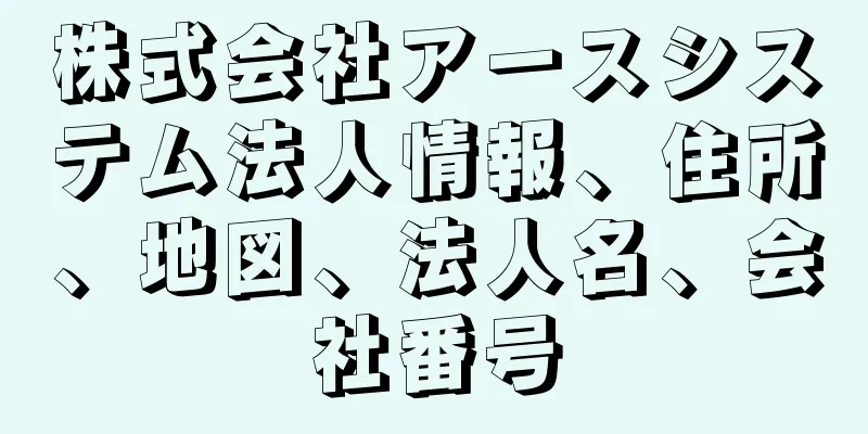 株式会社アースシステム法人情報、住所、地図、法人名、会社番号