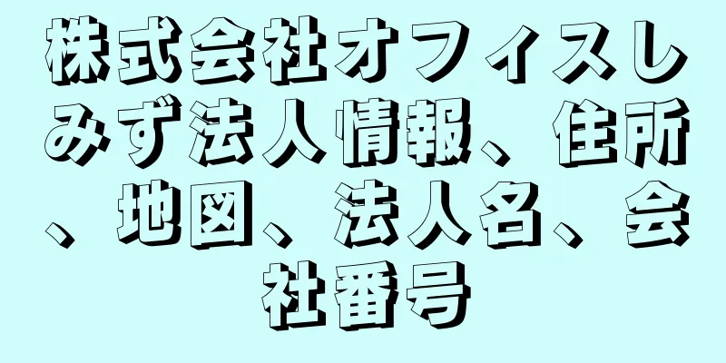 株式会社オフィスしみず法人情報、住所、地図、法人名、会社番号