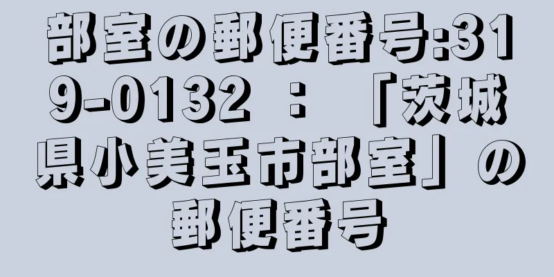 部室の郵便番号:319-0132 ： 「茨城県小美玉市部室」の郵便番号