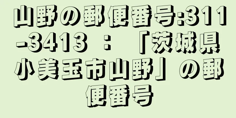 山野の郵便番号:311-3413 ： 「茨城県小美玉市山野」の郵便番号