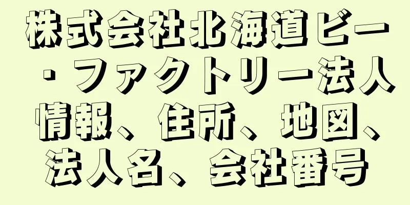 株式会社北海道ビー・ファクトリー法人情報、住所、地図、法人名、会社番号