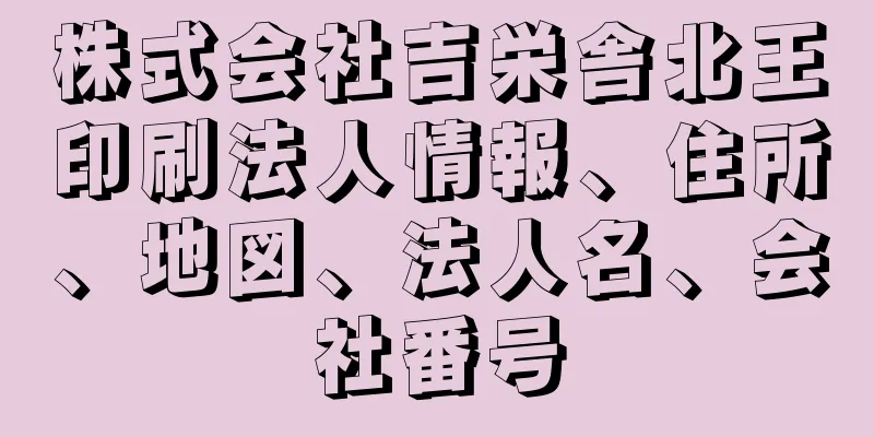 株式会社吉栄舎北王印刷法人情報、住所、地図、法人名、会社番号