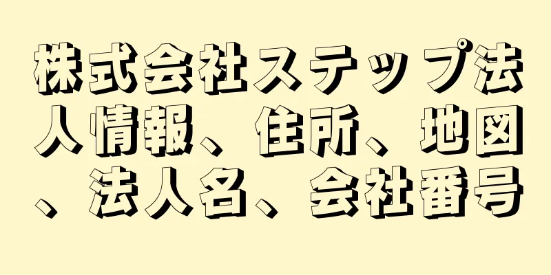 株式会社ステップ法人情報、住所、地図、法人名、会社番号