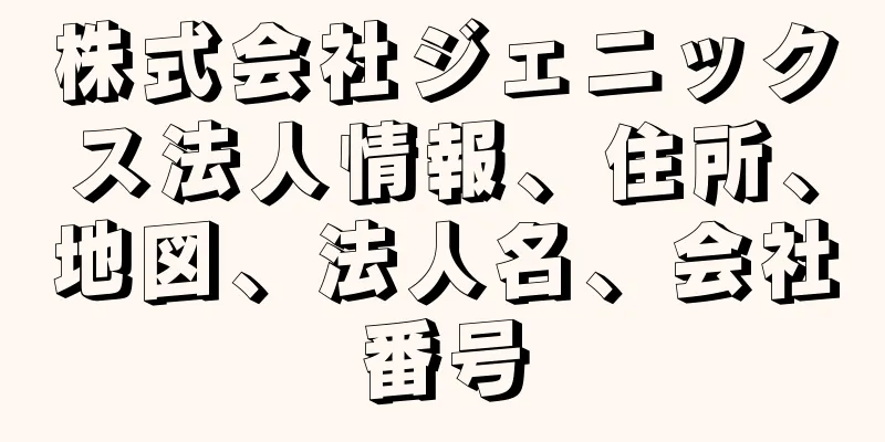 株式会社ジェニックス法人情報、住所、地図、法人名、会社番号