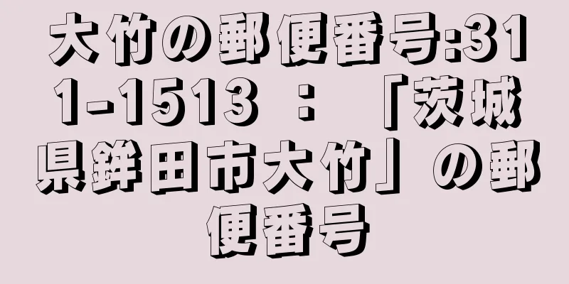 大竹の郵便番号:311-1513 ： 「茨城県鉾田市大竹」の郵便番号