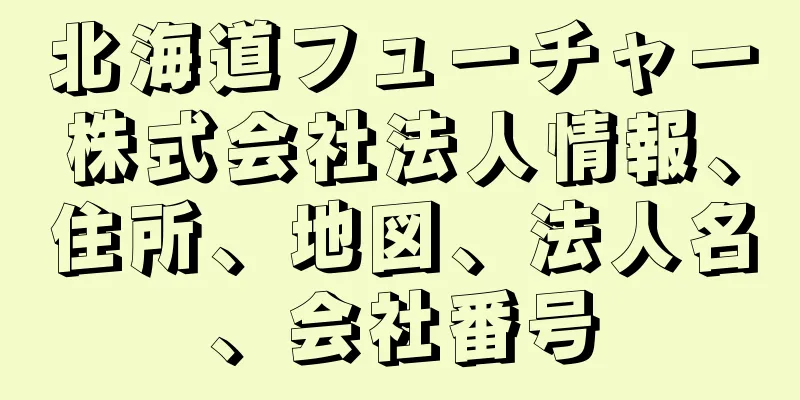 北海道フューチャー株式会社法人情報、住所、地図、法人名、会社番号