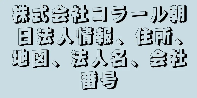 株式会社コラール朝日法人情報、住所、地図、法人名、会社番号