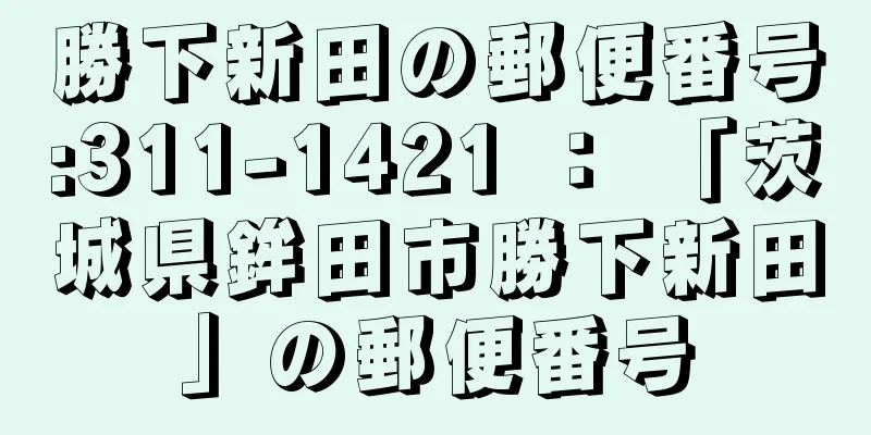 勝下新田の郵便番号:311-1421 ： 「茨城県鉾田市勝下新田」の郵便番号