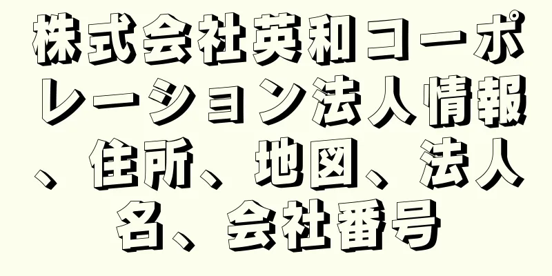 株式会社英和コーポレーション法人情報、住所、地図、法人名、会社番号