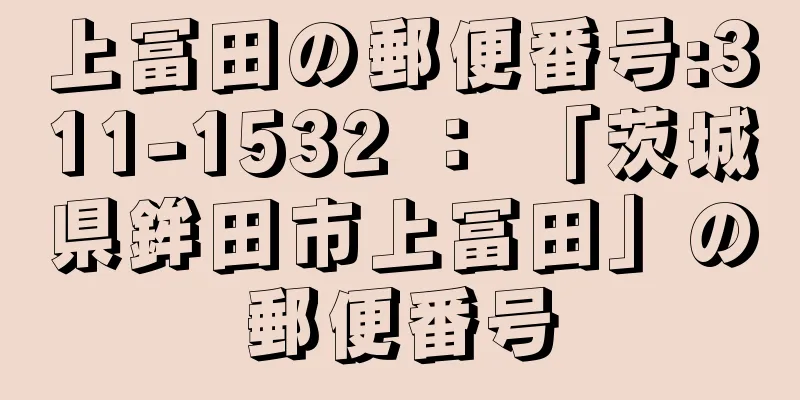 上冨田の郵便番号:311-1532 ： 「茨城県鉾田市上冨田」の郵便番号