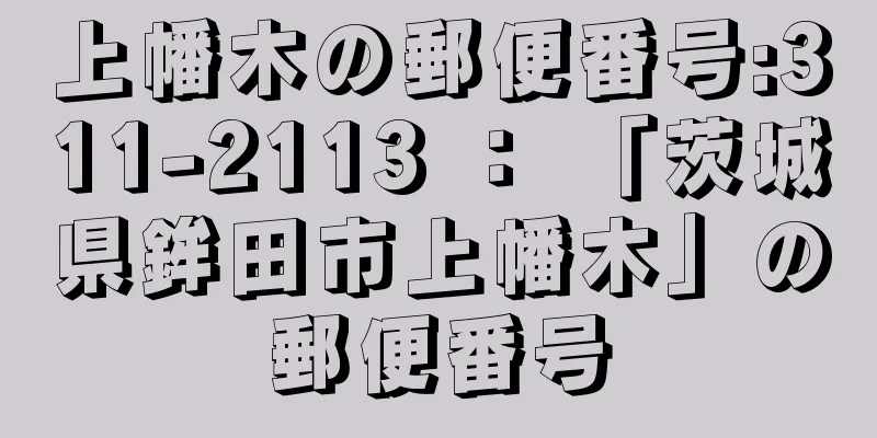 上幡木の郵便番号:311-2113 ： 「茨城県鉾田市上幡木」の郵便番号