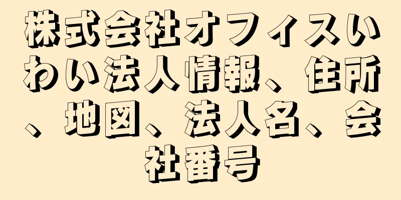 株式会社オフィスいわい法人情報、住所、地図、法人名、会社番号