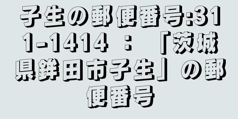 子生の郵便番号:311-1414 ： 「茨城県鉾田市子生」の郵便番号