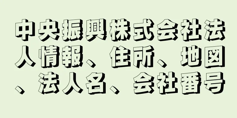 中央振興株式会社法人情報、住所、地図、法人名、会社番号