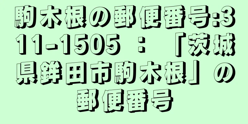 駒木根の郵便番号:311-1505 ： 「茨城県鉾田市駒木根」の郵便番号