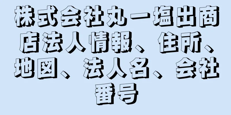 株式会社丸一塩出商店法人情報、住所、地図、法人名、会社番号